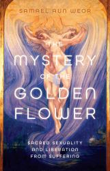 The Mystery of the Golden Flower : Sacred Sexuality and Liberation from Suffering