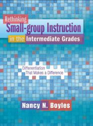 Rethinking Small-Group Instruction in the Intermediate Grades : Differentiation That Makes a Difference