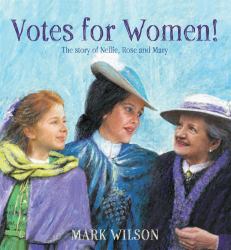 Votes for Women! : The Story of Nellie, Rose and Mary
