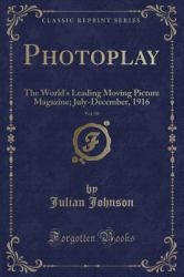 Photoplay, Vol. 10 : The World's Leading Moving Picture Magazine; July-December, 1916 (Classic Reprint)