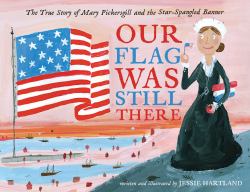 Our Flag Was Still There : The True Story of Mary Pickersgill and the Star-Spangled Banner