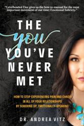 The You You've Never Met : How to Stop Experiencing Pain and Chaos in All of Your Relationships by Sobering up, Emotionally Speaking