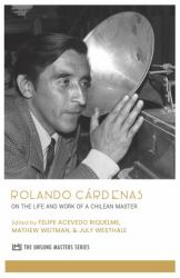 Rolando Cárdenas : On the Life and Work of a Chilean Master