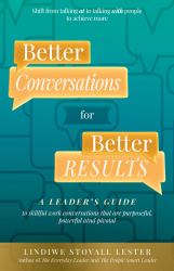 Better Conversations for Better Results : A Leader's Guide to Purposeful, Powerful, and Pivotal Work Conversations