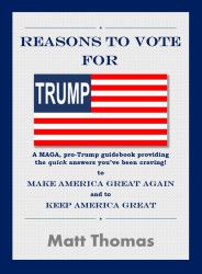 Reasons to Vote for Trump a MAGA, Pro-Trump Guidebook Providing the Quick Answers You've Been Craving to Make America Great Again and to Keep America Great