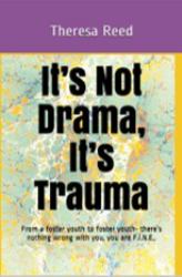 It's Not Drama, It's Trauma : From a Foster Youth to Foster Youth - There's Nothing Wrong with You, You Are F. I. N. E.