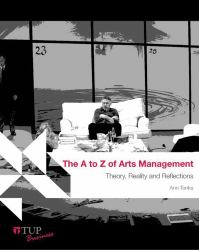 The  A to Z of Arts Management : Theory, Reality and Reflections