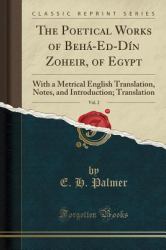 The Poetical Works of Beha-Ed-Din Zoheir, of Egypt, Vol. 2 : With a Metrical English Translation, Notes, and Introduction; Translation (Classic Reprint)