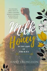Milk and Honey in the Land of Fire and Ice : Cultivating Sweet Spots of Christ- Centered Identity, Intimacy, and Influence in Every Season