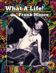 What a Life! : The (auto)Biography of Shaman/Performance Artist Frank Moore