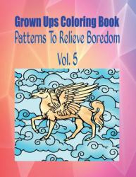 Grown Ups Coloring Book Patterns to Relieve Boredom Vol. 5