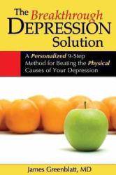 The Breakthrough Depression Solution : A Personalized 9-Step Method for Beating the Physical Causes of Your Depression
