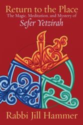 Return to the Place : The Magic, Meditation, and Mystery of Sefer Yetzirah