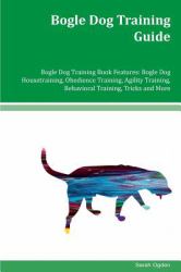 Bogle Dog Training Guide Bogle Dog Training Book Features: Bogle Dog Housetraining, Obedience Training, Agility Training, Behavioral Training, Tricks and More