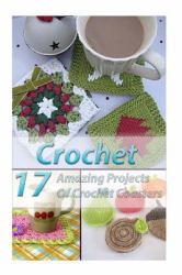Crochet 17 Amazing Projects of Crochet Coasters : (Crochet Projects, Crochet Accessories, Easy Crochet)