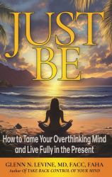 Just Be : How to Tame Your Overthinking Mind and Live Fully in the Present