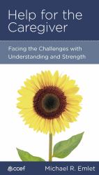 Help for the Caregiver : Facing the Challenges with Understanding and Strength