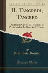 Il Tancredi; Tancred : An Heroic Opera, in Two Acts, As Performed at the New-York Theatre (Classic Reprint)