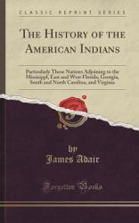 The History of the American Indians : Particularly Those Nations Adjoining to the Missisippl, East and West Florida, Georgia, South and North Carolina, and Virginia (Classic Reprint)