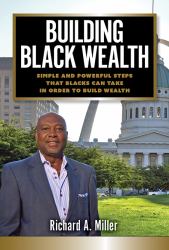 Building Black Wealth : Simple and Powerful Steps That Blacks Can Take in Order to Build Wealth