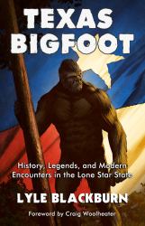Texas Bigfoot : History, Legends, and Modern Encounters in the Lone Star State