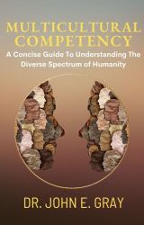 Multicultural Competency : A Concise Guide to Understanding the Diverse Spectrum of Humanity
