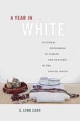 A Year in White : Cultural Newcomers to Lukumi and Santería in the United States