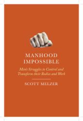 Manhood Impossible : Men's Struggles to Control and Transform Their Bodies and Work