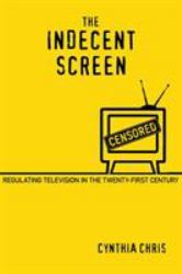 The Indecent Screen : Regulating Television in the Twenty-First Century