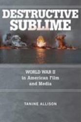 Destructive Sublime : World War II in American Film and Media