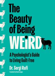 The Beauty of Being Weird : A Psychologist's Guide to Living Guilt-Free