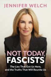 Not Today, Fascists : The Lies That Got Us Here, and the Truths That Will Reunite Us