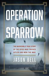 Operation Sparrow : The Incredible True Story of the North American Spies Who Tricked Hitler and Won the War