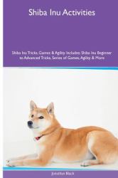 Shiba Inu Activities Shiba Inu Tricks, Games and Agility. Includes: Shiba Inu Beginner to Advanced Tricks, Series of Games, Agility and More