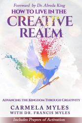 Living in the Creative Realm : Advancing the Kingdom of God Through Creativity