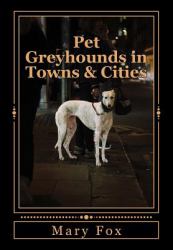 Pet Greyhounds in Towns and Cities : For Greyhounds and Other Sighthounds