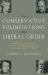The CONSERVATIVE FOUNDATIONS of the LIBERAL ORDER : Defending Democracy Against Its Modern Enemies and Immoderate Friends