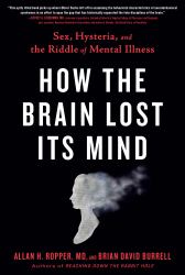 How the Brain Lost Its Mind : Sex, Hysteria, and the Riddle of Mental Illness