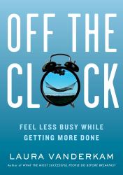 Off the Clock : Feel Less Busy While Getting More Done