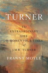 Turner : The Extraordinary Life and Momentous Times of J. M. W. Turner