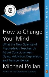 How to Change Your Mind : What the New Science of Psychedelics Teaches Us about Consciousness, Dying, Addiction, Depression, and Transcendence