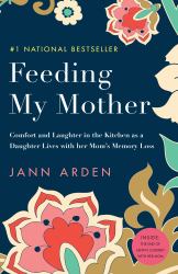 Feeding My Mother : Comfort and Laughter in the Kitchen As a Daughter Lives with Her Mom's Memory Loss