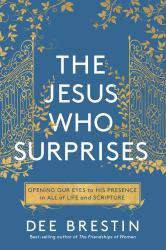 The Jesus Who Surprises : Opening Our Eyes to His Presence in All of Life and Scripture