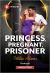 Princess, Pregnant, Prisoner Princess, Pregnant, Prisoner