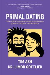 Primal Dating : The Unflinching Evolutionary Psychology Guide to Modern Relationships