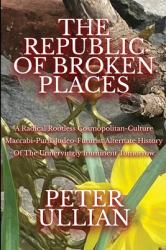 The Republic of Broken Places : A Radical Rootless Cosmopolitan Culture Maccabi-Punk Judeo-Futurist Alternate History of the Unnervingly Imminent Tomorrow