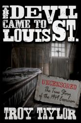 Devil Came to St. Louis : The Uncensored True Story of the 1949 Exorcism