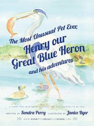 The Most Unusual Pet Ever : Henry Our Great Blue Heron and His Adventures
