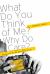 What Do You Think of Me? Why Do I Care? : Answers to the Big Questions of Life