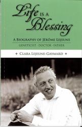Life Is a Blessing : A Biography of Jerome Lejeune - Geneticist, Doctor, Father